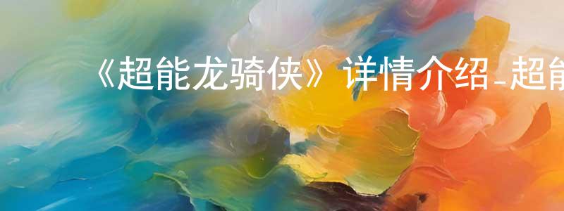 ﻿《超能龙骑侠》详情介绍_超能龙骑侠HD在线观看_超能龙骑侠迅雷下载_国漫 ﻿曾锦雄的blog